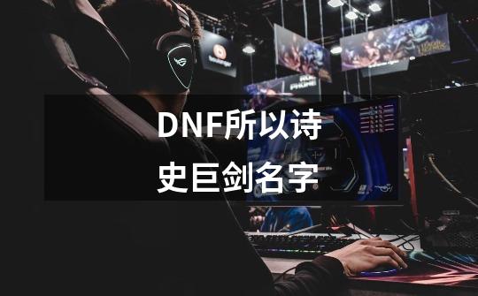 DNF所以诗史巨剑名字-第1张-游戏信息-龙启网