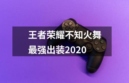 王者荣耀不知火舞最强出装2020-第1张-游戏信息-龙启网