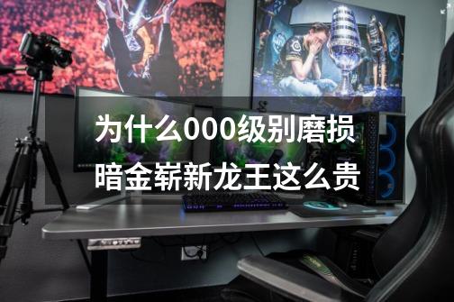为什么0.00级别磨损暗金崭新龙王这么贵-第1张-游戏信息-龙启网