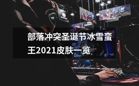 部落冲突圣诞节冰雪蛮王2021皮肤一览-第1张-游戏信息-龙启网