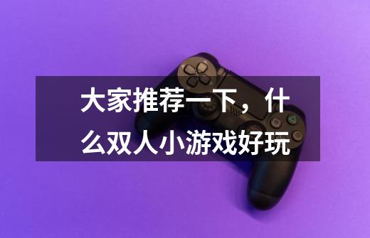 大家推荐一下,什么双人小游戏好玩-第1张-游戏信息-龙启网