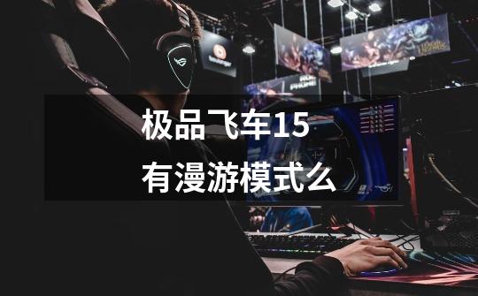 极品飞车15有漫游模式么-第1张-游戏信息-龙启网