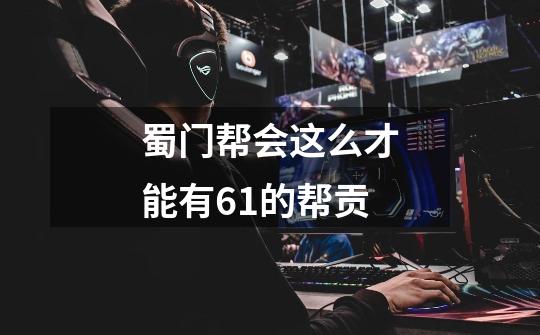 蜀门帮会这么才能有61的帮贡-第1张-游戏信息-龙启网
