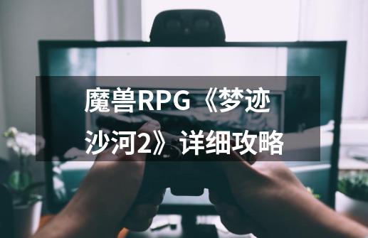 魔兽RPG《梦迹沙河2》详细攻略-第1张-游戏信息-龙启网