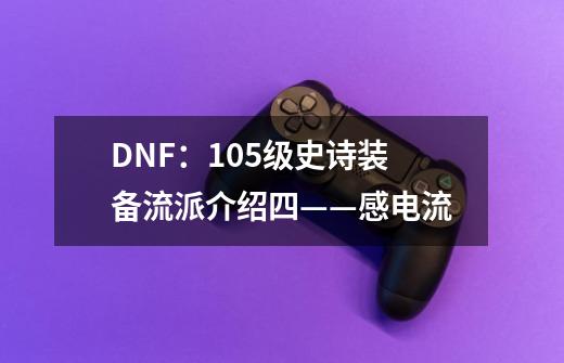 DNF:105级史诗装备流派介绍四——感电流-第1张-游戏信息-龙启网