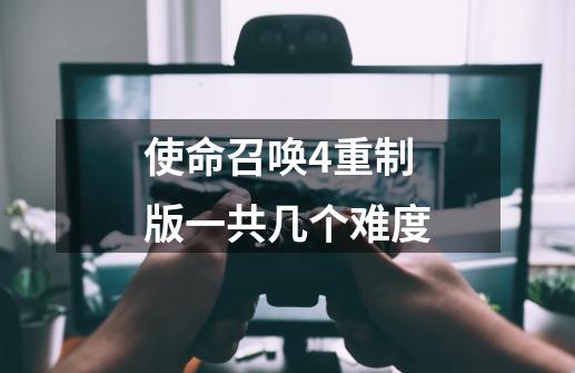 使命召唤4重制版一共几个难度-第1张-游戏信息-龙启网