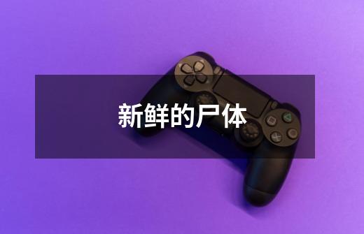 新鲜的尸体-第1张-游戏信息-龙启网