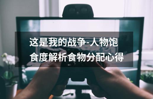 这是我的战争-人物饱食度解析食物分配心得-第1张-游戏信息-龙启网