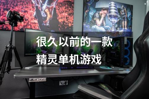 很久以前的一款精灵单机游戏-第1张-游戏信息-龙启网