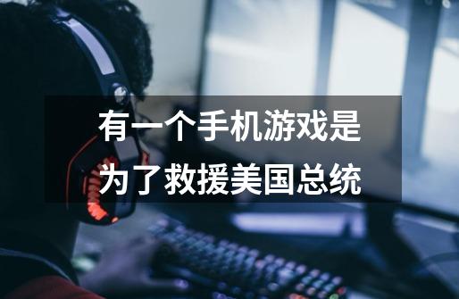 有一个手机游戏是为了救援美国总统-第1张-游戏信息-龙启网