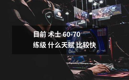 目前 术士 60-70 练级 什么天赋 比较快-第1张-游戏信息-龙启网