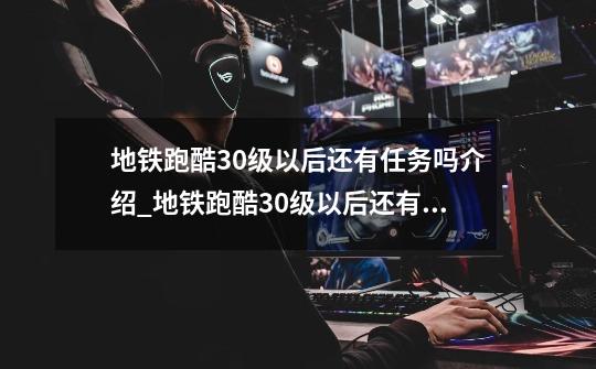 地铁跑酷30级以后还有任务吗介绍_地铁跑酷30级以后还有任务吗是什么-第1张-游戏信息-龙启网
