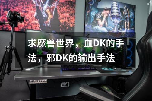 求魔兽世界,血DK的手法,邪DK的输出手法-第1张-游戏信息-龙启网