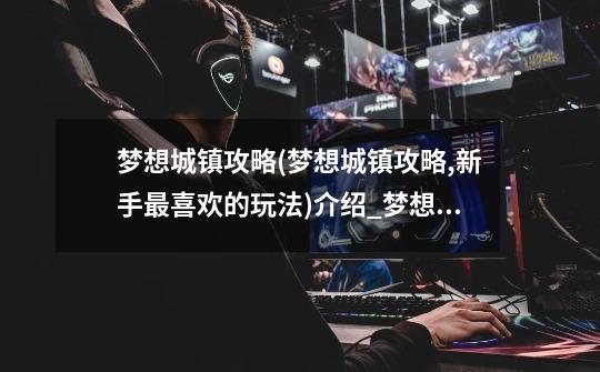 梦想城镇攻略(梦想城镇攻略,新手最喜欢的玩法)介绍_梦想城镇攻略(梦想城镇攻略,新手最喜欢的玩法)是什么-第1张-游戏信息-龙启网