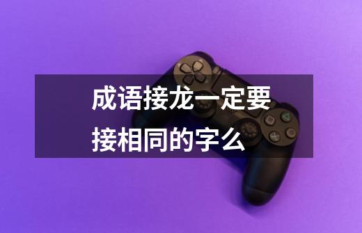 成语接龙一定要接相同的字么-第1张-游戏信息-龙启网