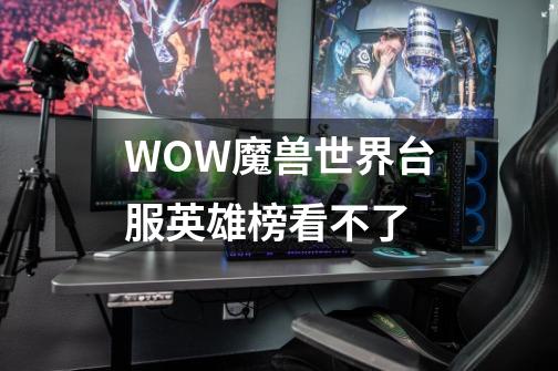 WOW魔兽世界台服英雄榜看不了-第1张-游戏信息-龙启网