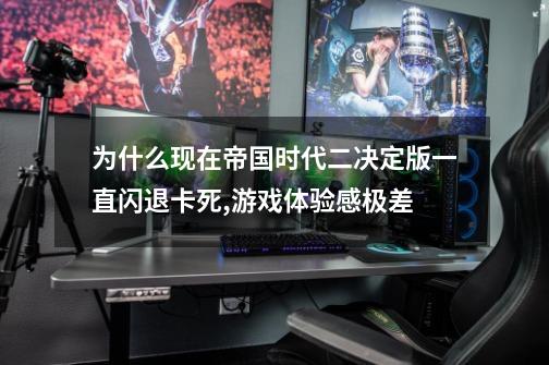 为什么现在帝国时代二决定版一直闪退卡死,游戏体验感极差-第1张-游戏信息-龙启网