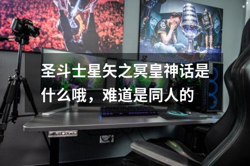 圣斗士星矢之冥皇神话是什么哦,难道是同人的-第1张-游戏信息-龙启网