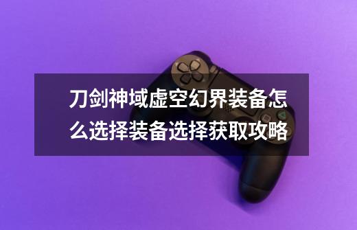 刀剑神域虚空幻界装备怎么选择装备选择获取攻略-第1张-游戏信息-龙启网