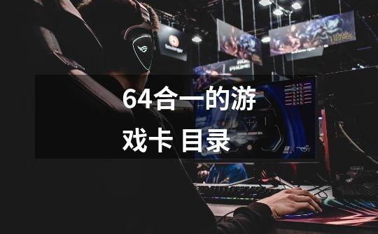 64合一的游戏卡 目录-第1张-游戏信息-龙启网