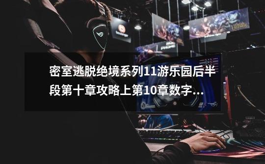 密室逃脱绝境系列11游乐园后半段第十章攻略上第10章数字箭头怎么过-第1张-游戏信息-龙启网