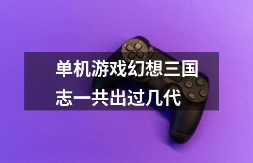 单机游戏幻想三国志一共出过几代-第1张-游戏信息-龙启网