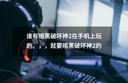 谁有暗黑破坏神2在手机上玩的。,,就要暗黑破坏神2的-第1张-游戏信息-龙启网