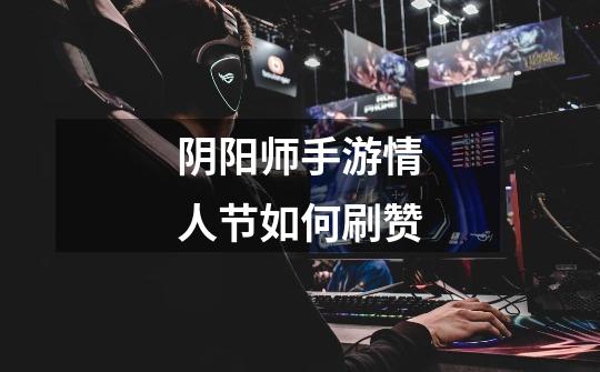 阴阳师手游情人节如何刷赞-第1张-游戏信息-龙启网