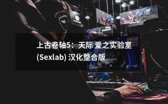 上古卷轴5:天际 爱之实验室(Sexlab) 汉化整合版-第1张-游戏信息-龙启网