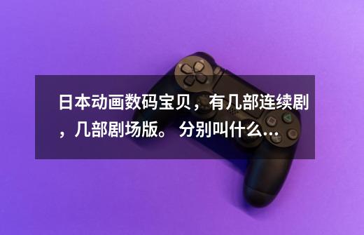 日本动画数码宝贝,有几部连续剧,几部剧场版。 分别叫什么名字。 从1999年到2016年的所有-第1张-游戏信息-龙启网