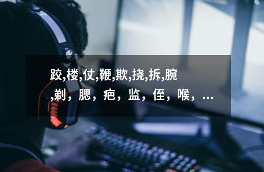 跤,楼,仗,鞭,欺,挠,拆,腕,剃,腮,疤,监,侄,喉,咙写出这些字的组词和拼音-第1张-游戏信息-龙启网