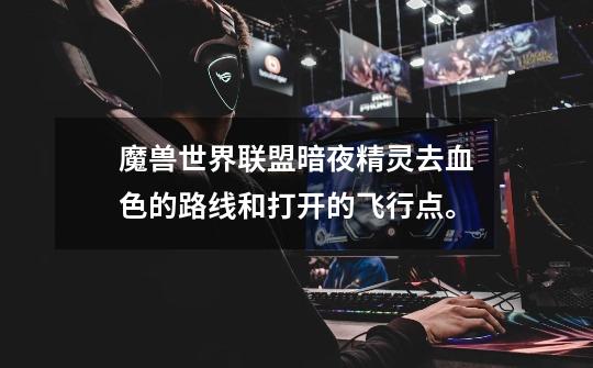 魔兽世界联盟暗夜精灵去血色的路线和打开的飞行点。-第1张-游戏信息-龙启网