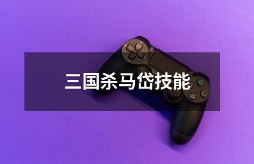三国杀马岱技能-第1张-游戏信息-龙启网