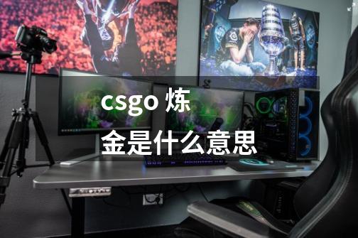 csgo 炼金是什么意思-第1张-游戏信息-龙启网