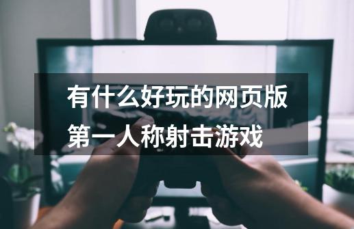 有什么好玩的网页版第一人称射击游戏-第1张-游戏信息-龙启网