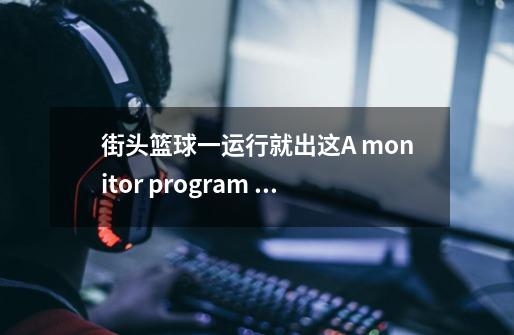 街头篮球一运行就出这A monitor program has been found running in your system please,该如何解决-第1张-游戏信息-龙启网