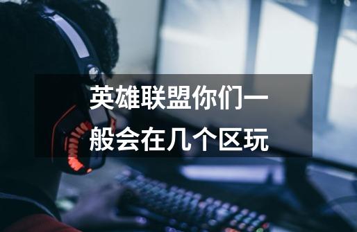 英雄联盟你们一般会在几个区玩-第1张-游戏信息-龙启网