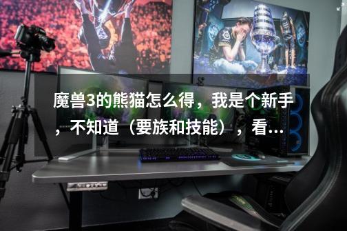 魔兽3的熊猫怎么得,我是个新手,不知道(要族和技能),看游戏风云里总演-第1张-游戏信息-龙启网