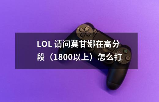 LOL 请问莫甘娜在高分段(1800以上)怎么打-第1张-游戏信息-龙启网