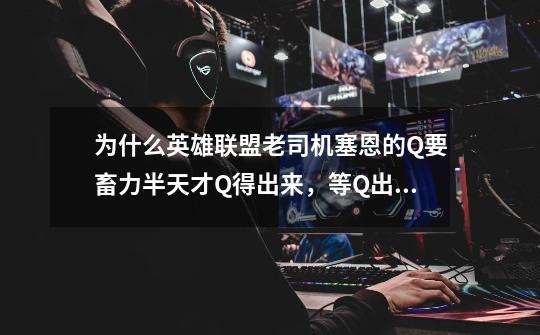 为什么英雄联盟老司机塞恩的Q要畜力半天才Q得出来,等Q出来么人都跑了!-第1张-游戏信息-龙启网