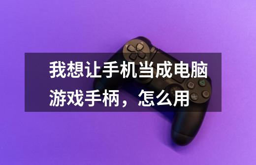 我想让手机当成电脑游戏手柄,怎么用-第1张-游戏信息-龙启网