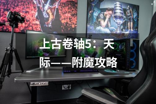 上古卷轴5:天际——附魔攻略-第1张-游戏信息-龙启网