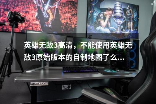 英雄无敌3高清，不能使用英雄无敌3原始版本的自制地图了么。-第1张-游戏信息-龙启网