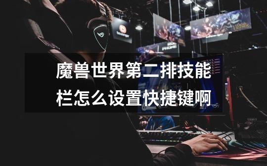 魔兽世界第二排技能栏怎么设置快捷键啊-第1张-游戏信息-龙启网