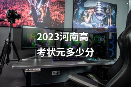 2023河南高考状元多少分-第1张-游戏信息-龙启网