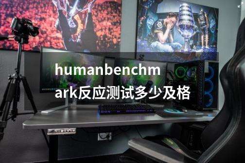humanbenchmark反应测试多少及格-第1张-游戏信息-龙启网