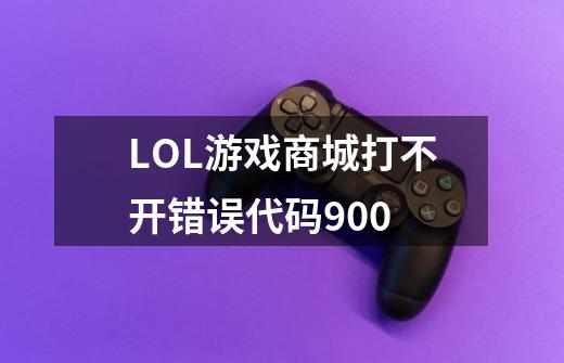 LOL游戏商城打不开错误代码900-第1张-游戏信息-龙启网