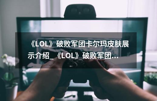 《LOL》破败军团卡尔玛皮肤展示介绍_《LOL》破败军团卡尔玛皮肤展示是什么-第1张-游戏信息-龙启网