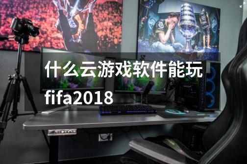 什么云游戏软件能玩fifa2018-第1张-游戏信息-龙启网