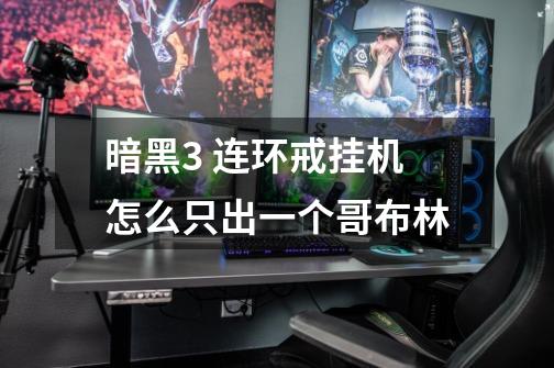 暗黑3 连环戒挂机怎么只出一个哥布林-第1张-游戏信息-龙启网